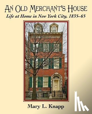 Knapp, Mary L. - An Old Merchant's House: Life at Home in New York City 1835-1865