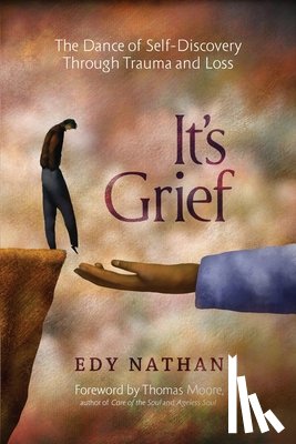 Nathan, Edy - It's Grief: The Dance of Self-Discovery Through Trauma and Loss