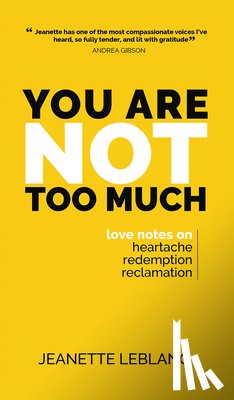LeBlanc, Jeanette - You Are Not Too Much: Love notes on Heartache, Redemption, Reclamation