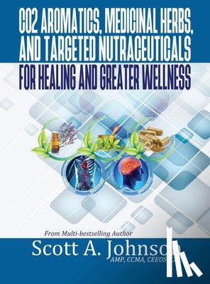 Johnson, Scott A. - CO2 Aromatics, Medicinal Herbs, and Targeted Nutraceuticals for Healing and Greater Wellness
