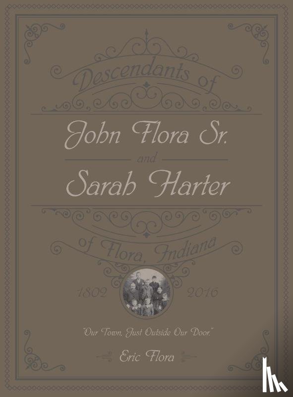Flora, Eric E. - Descendants of John Flora, Sr. and Sarah Harter, of Flora, Indiana 1802-2016