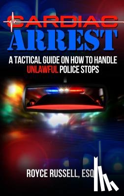 Russell, Esq Royce - Cardiac Arrest: A Tactical Guide on How to Handle Unlawful Police Stops