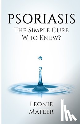 Mateer, Leonie F. - Psoriasis: The Simple Cure - Who Knew?