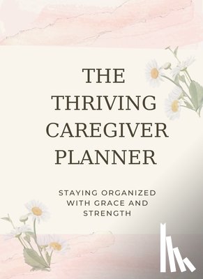 Wheeler, Carolyn - The Thriving Caregiver Planner: Staying Organized With Grace And Strength