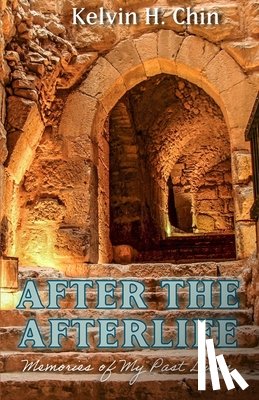 Chin, Kelvin H. - After the Afterlife: Memories of My Past Lives