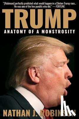 Robinson, Nathan J. - Trump: Anatomy of a Monstrosity