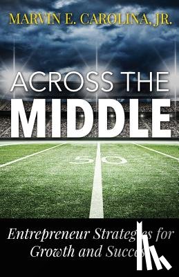 Carolina Jr, Marvin - Across the Middle: Entrepreneur Strategies for Growth and Success