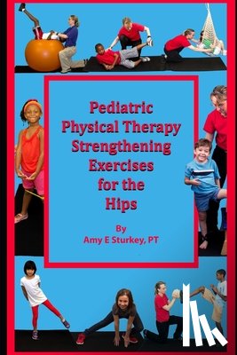 Sturkey Pt, Amy - Pediatric Physical Therapy Strengthening Exercises of the Hips: Treatment Suggestions by Muscle Action