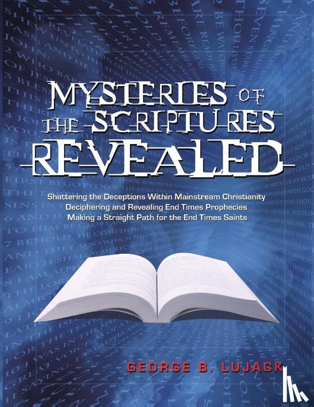 Lujack, George B - Mysteries of the Scriptures Revealed - Shattering the Deceptions Within Mainstream Christianity Deciphering and Revealing End Times Prophecies Making a Straight Path for the End Times Saints