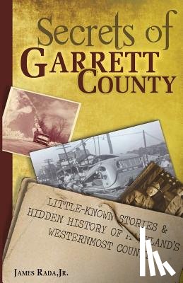 Rada Jr, James - Secrets of Garrett County: Little-Known Stories & Hidden History of Maryland's Westernmost County