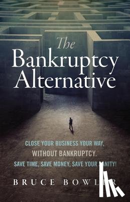 Bowler, Bruce - The Bankruptcy Alternative: Close Your Business Your Way, Without Bankruptcy. Save Time, Save Money, Save Your Sanity!