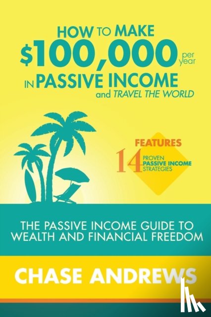 Andrews, Chase - How to Make $100,000 per Year in Passive Income and Travel the World