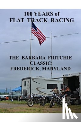 Ellis, Ted - 100 Years of Flat Track Racing: The Barbara Fritchie Classic Frederick Maryland