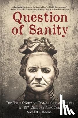 Keene, Michael T. - Question of Sanity: The True Story of Female Serial Killers in 19th Century New York