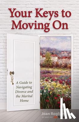Rogliano, Joan - Your Keys to Moving on: A Guide to Navigating Divorce and the Marital Home