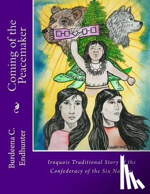 Endhunter, Burdeena Crosseta - Coming of the Peacemaker: Iroquois Traditional Story of the Confederacy of the Six Nations