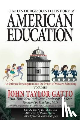 Paul, Ron - The Underground History of American Education, Volume I: An Intimate Investigation Into the Prison of Modern Schooling