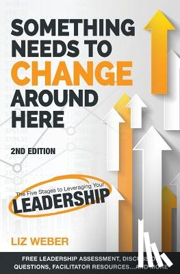 Weber, Liz - Something Needs to Change Around Here: The Five Stages to Leveraging Your Leadership