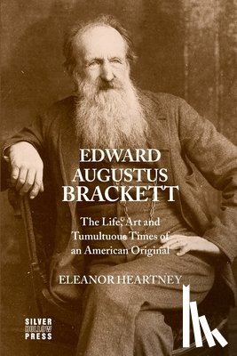 Heartney, Eleanor - Edward Augustus Brackett: The Life, Art and Tumultuous Times of an American Original