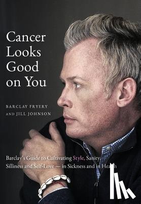 Fryery, Barclay - Cancer Looks Good on You: Barclay's Guide to Cultivating Style, Sanity, Silliness and Self-Love-in Sickness and in Health