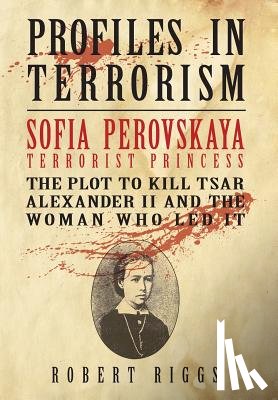 Riggs, Robert R. - Sofia Perovskaya, Terrorist Princess: The Plot to Kill Tsar Alexander II and the Woman Who Led It