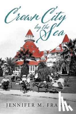 Franks, Jennifer M. - Crown City by the Sea: Coronado 1885-1900