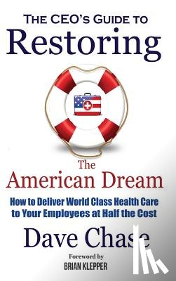 Chase, Dave - CEO's Guide to Restoring the American Dream: How to Deliver World Class Health Care to Your Employees at Half the Cost.