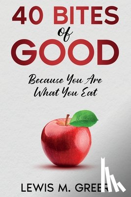 Greer, Lewis M. - 40 Bites of Good: Because you are what you eat.