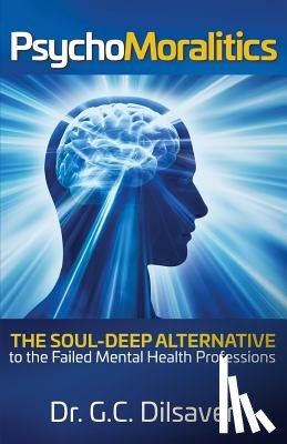 Dilsaver, G. C. - Psychomoralitics: The Soul-Deep Alternative to the Failed Mental Health Professions