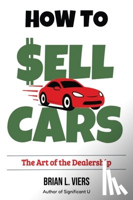 Viers, Brian L. - How to Sell Cars: The Art of the Dealership