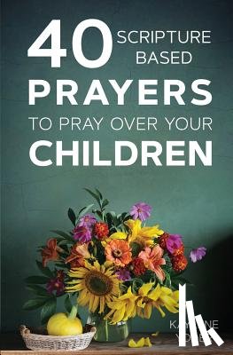 Yoder, Kaylene - 40 Scripture-Based Prayers to Pray Over Your Children