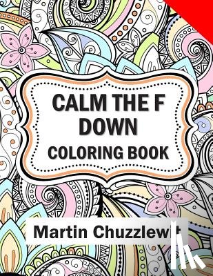 Chuzzlewit, Martin - Calm the F Down Coloring Book: Adult Coloring Books: Stress Relieving Designs, Paisley Patterns, Mandalas, and Zentangle Animals