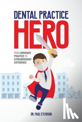 Etchison, Paul - Dental Practice Hero: From Ordinary Practice to Extraordinary Experience