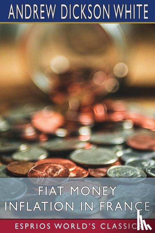 White, Andrew Dickson - Fiat Money Inflation in France (Esprios Classics)