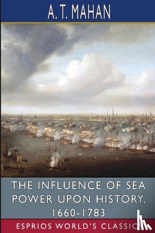 Mahan, A T - The Influence of Sea Power Upon History, 1660-1783 (Esprios Classics)