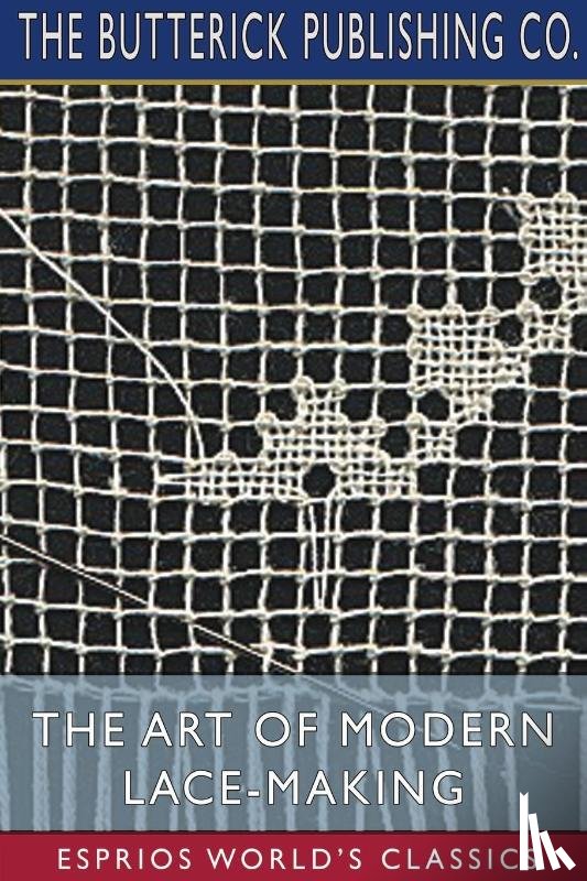Co, The Butterick Publishing - The Art of Modern Lace-Making (Esprios Classics)