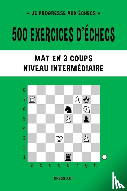 Akt, Chess - 500 exercices d'echecs, Mat en 3 coups, Niveau Intermediaire