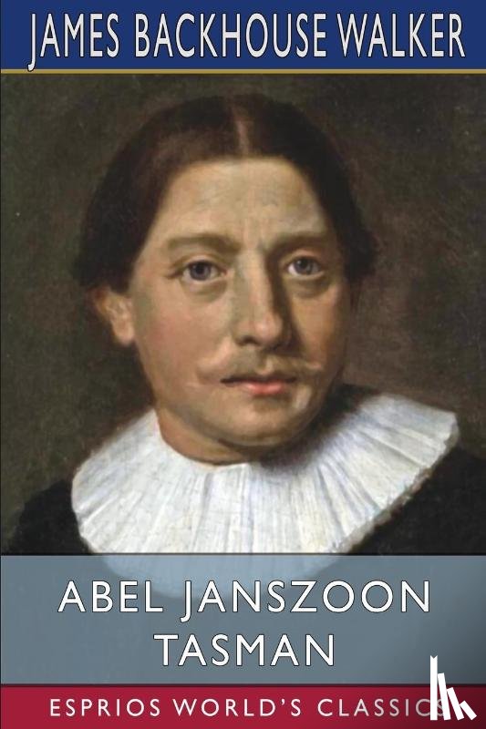 Walker, James Backhouse - Abel Janszoon Tasman (Esprios Classics)