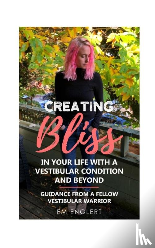 Englert, Em - Creating Bliss In Your Life With A Vestibular Condition and Beyond