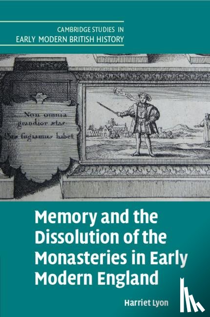 Lyon, Harriet (University of Cambridge) - Memory and the Dissolution of the Monasteries in Early Modern England
