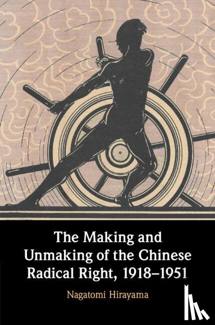 Hirayama, Nagatomi - The Making and Unmaking of the Chinese Radical Right, 1918–1951