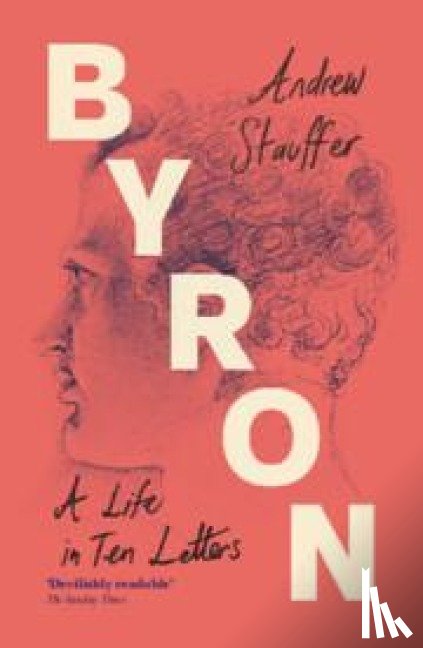 Stauffer, Andrew (University of Virginia) - Byron: A Life in Ten Letters