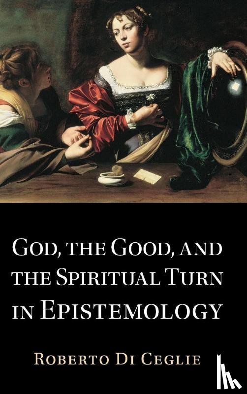 Di Ceglie, Roberto - God, the Good, and the Spiritual Turn in Epistemology