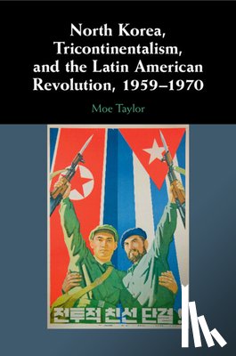 Taylor, Moe (Social Science and Humanities Research Council of Canada) - North Korea, Tricontinentalism, and the Latin American Revolution, 1959–1970