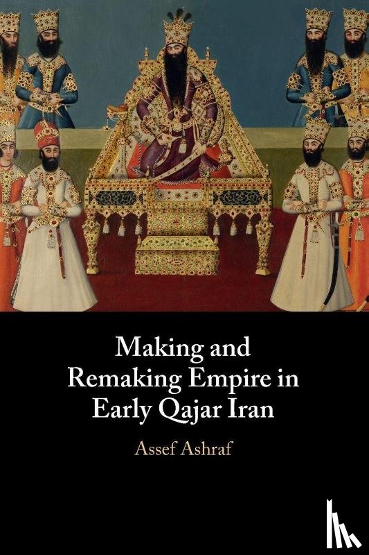 Ashraf, Assef (University of Cambridge) - Making and Remaking Empire in Early Qajar Iran