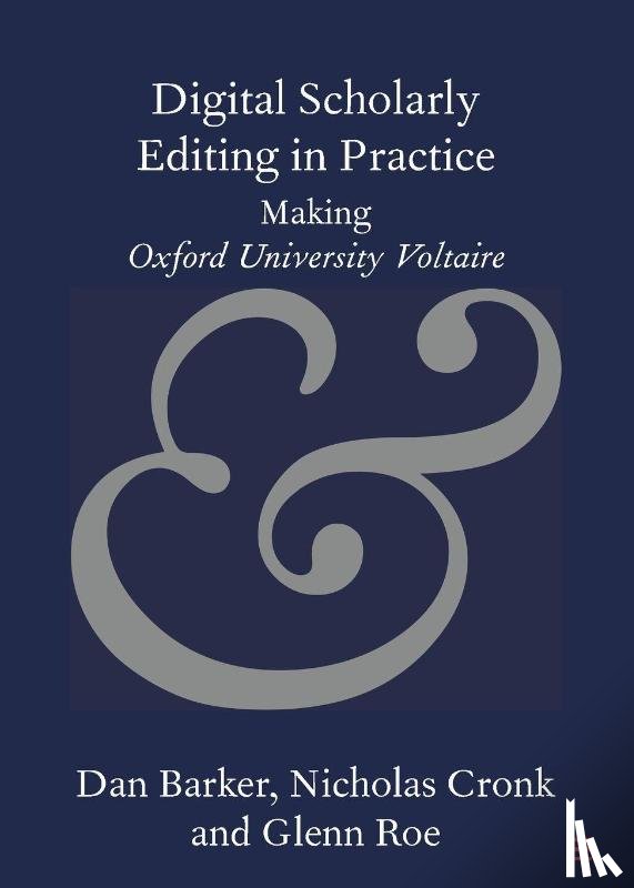 Barker, Dan (dancan Ltd), Cronk, Nicholas (Voltaire Foundation, Roe, Glenn (University of Oxford) - Digital Scholarly Editing in Practice