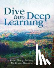 Zhang, Aston (Amazon Web Services), Lipton, Zachary C. (Carnegie Mellon University, Pennsylvania), Li, Mu (Amazon Web Services), Smola, Alexander J. (Amazon Web Services) - Dive into Deep Learning