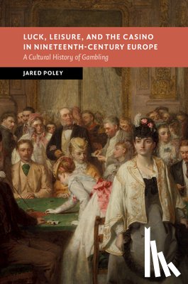 Poley, Jared (Georgia State University) - Luck, Leisure, and the Casino in Nineteenth-Century Europe