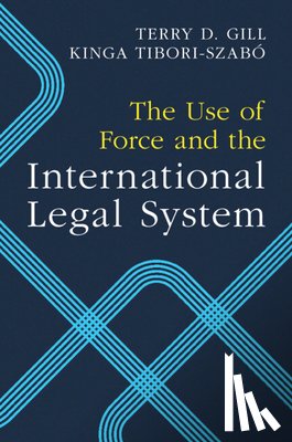 Gill, Terry D. (Universiteit van Amsterdam), Tibori-Szabo, Kinga (Universiteit van Amsterdam) - The Use of Force and the International Legal System