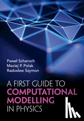Scharoch, Pawel (Wroclaw University of Science and Technology), Polak, Maciej P. (University of Wisconsin, Szymon, Radoslaw (Wroclaw University of Science and Technology) - A First Guide to Computational Modelling in Physics